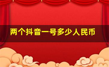 两个抖音一号多少人民币