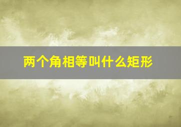 两个角相等叫什么矩形