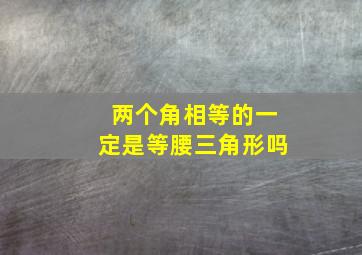 两个角相等的一定是等腰三角形吗