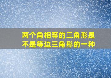 两个角相等的三角形是不是等边三角形的一种