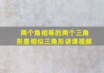 两个角相等的两个三角形是相似三角形讲课视频