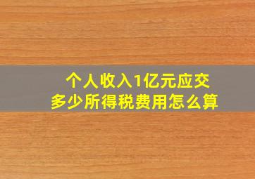 个人收入1亿元应交多少所得税费用怎么算