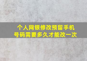 个人网银修改预留手机号码需要多久才能改一次