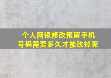 个人网银修改预留手机号码需要多久才能改掉呢