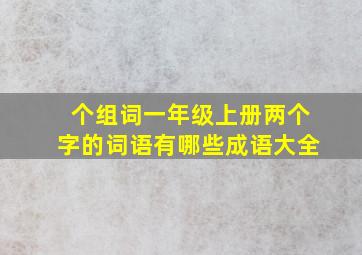 个组词一年级上册两个字的词语有哪些成语大全