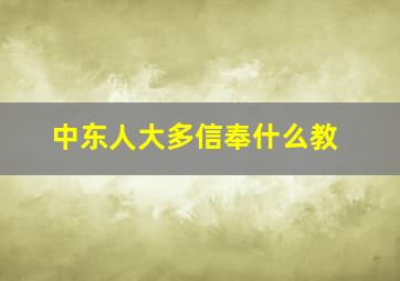 中东人大多信奉什么教