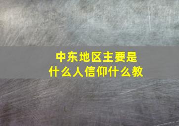 中东地区主要是什么人信仰什么教