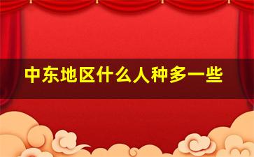 中东地区什么人种多一些