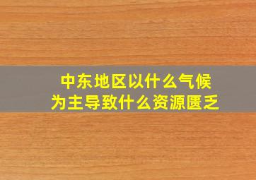 中东地区以什么气候为主导致什么资源匮乏