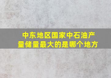 中东地区国家中石油产量储量最大的是哪个地方