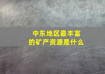 中东地区最丰富的矿产资源是什么