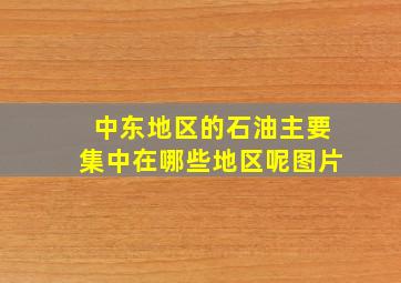 中东地区的石油主要集中在哪些地区呢图片