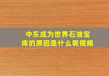 中东成为世界石油宝库的原因是什么呢视频