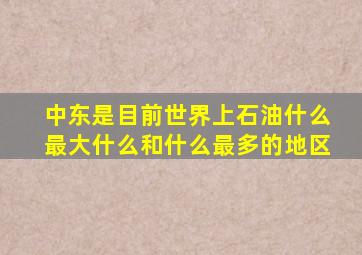 中东是目前世界上石油什么最大什么和什么最多的地区