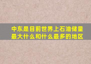 中东是目前世界上石油储量最大什么和什么最多的地区