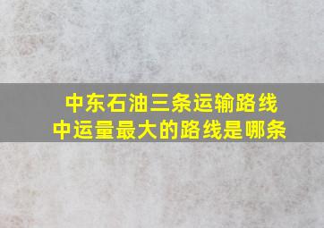 中东石油三条运输路线中运量最大的路线是哪条