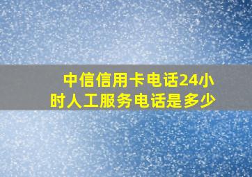 中信信用卡电话24小时人工服务电话是多少