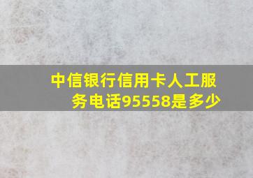 中信银行信用卡人工服务电话95558是多少