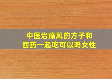 中医治痛风的方子和西药一起吃可以吗女性