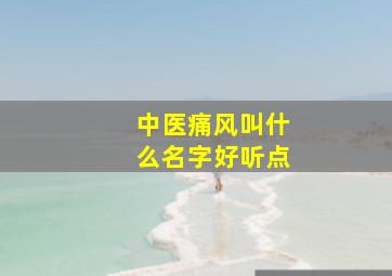 中医痛风叫什么名字好听点