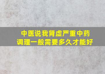 中医说我肾虚严重中药调理一般需要多久才能好