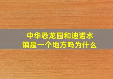 中华恐龙园和迪诺水镇是一个地方吗为什么