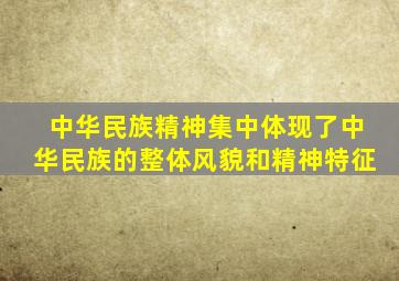 中华民族精神集中体现了中华民族的整体风貌和精神特征