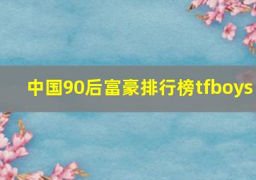 中国90后富豪排行榜tfboys