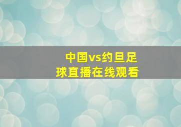 中国vs约旦足球直播在线观看