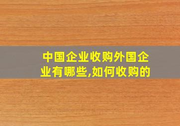 中国企业收购外国企业有哪些,如何收购的