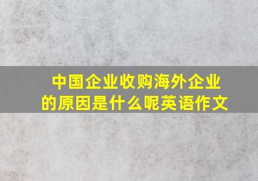 中国企业收购海外企业的原因是什么呢英语作文