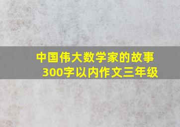 中国伟大数学家的故事300字以内作文三年级