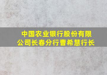 中国农业银行股份有限公司长春分行曹希慧行长