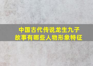 中国古代传说龙生九子故事有哪些人物形象特征