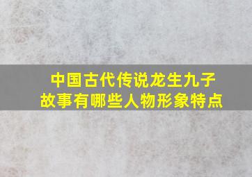 中国古代传说龙生九子故事有哪些人物形象特点