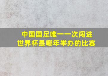 中国国足唯一一次闯进世界杯是哪年举办的比赛