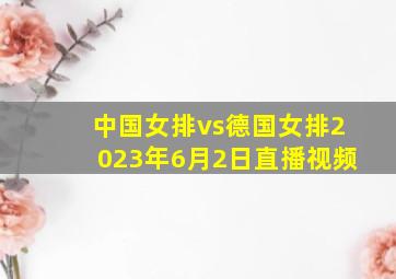 中国女排vs德国女排2023年6月2日直播视频