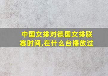 中国女排对德国女排联赛时间,在什么台播放过