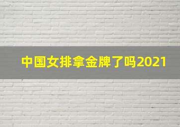 中国女排拿金牌了吗2021