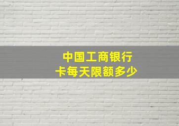 中国工商银行卡每天限额多少