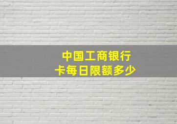 中国工商银行卡每日限额多少