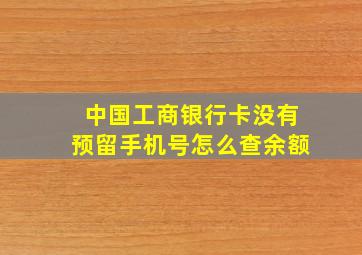 中国工商银行卡没有预留手机号怎么查余额