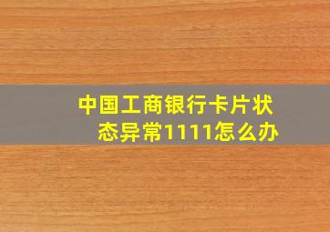 中国工商银行卡片状态异常1111怎么办