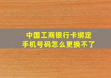 中国工商银行卡绑定手机号码怎么更换不了