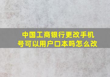 中国工商银行更改手机号可以用户口本吗怎么改