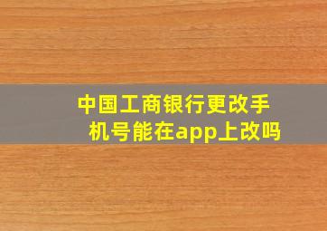 中国工商银行更改手机号能在app上改吗