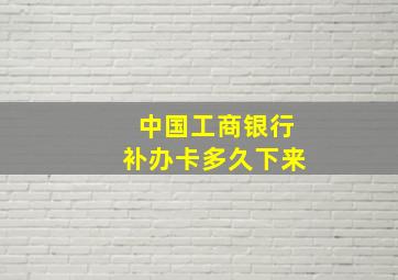 中国工商银行补办卡多久下来