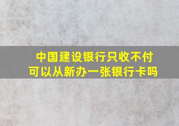 中国建设银行只收不付可以从新办一张银行卡吗