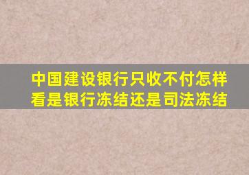 中国建设银行只收不付怎样看是银行冻结还是司法冻结