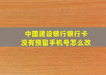 中国建设银行银行卡没有预留手机号怎么改